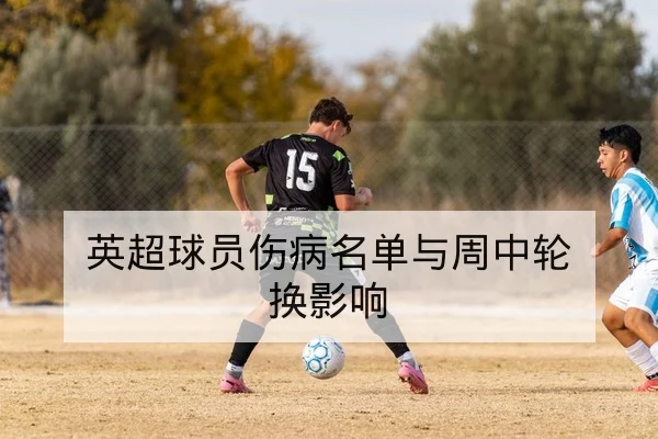 英超球员伤病名单与周中轮换影响